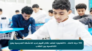 100 درجة كاملة.. «التعليم» تعتمد نظام تقييم جديد للأنشطة المدرسية يعزز التنافسية بين الطلاب